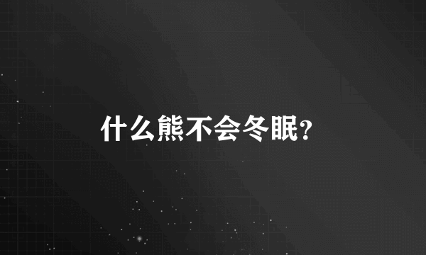 什么熊不会冬眠？
