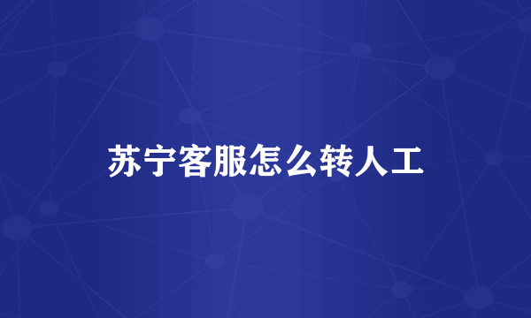 苏宁客服怎么转人工
