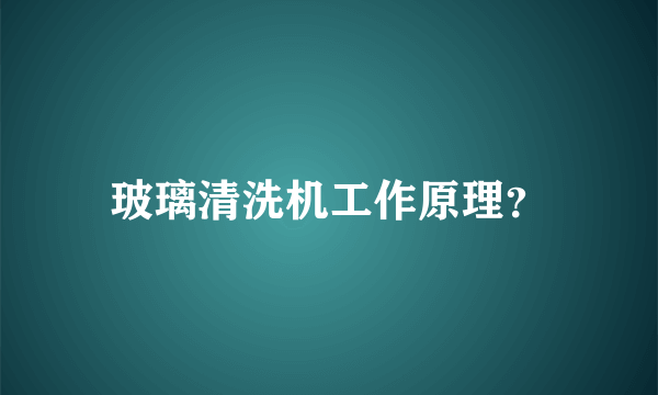 玻璃清洗机工作原理？