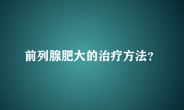前列腺肥大的治疗方法？