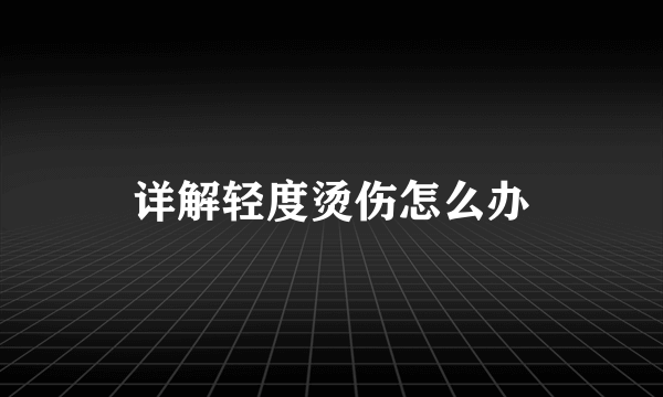 详解轻度烫伤怎么办