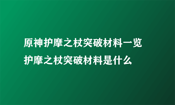 原神护摩之杖突破材料一览 护摩之杖突破材料是什么