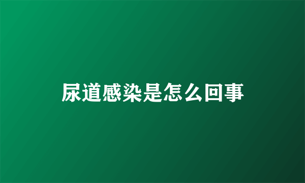 尿道感染是怎么回事