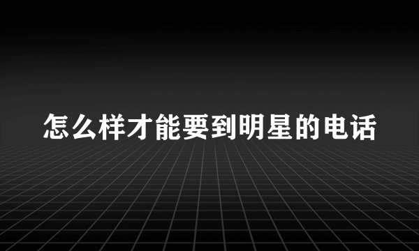 怎么样才能要到明星的电话
