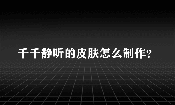 千千静听的皮肤怎么制作？