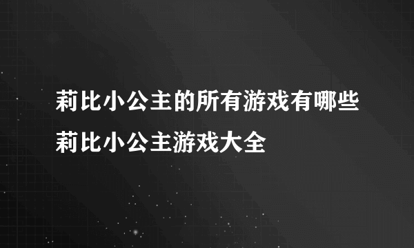 莉比小公主的所有游戏有哪些莉比小公主游戏大全