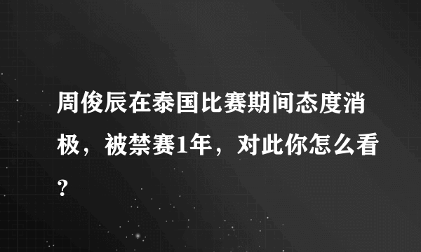 周俊辰在泰国比赛期间态度消极，被禁赛1年，对此你怎么看？