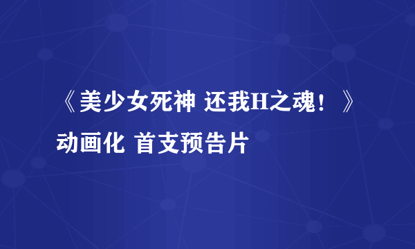 《美少女死神 还我H之魂！》动画化 首支预告片