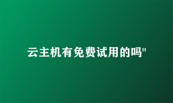 云主机有免费试用的吗