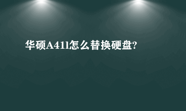 华硕A41l怎么替换硬盘?
