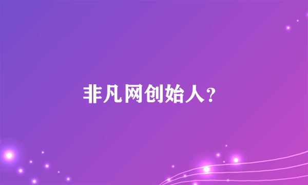 非凡网创始人？