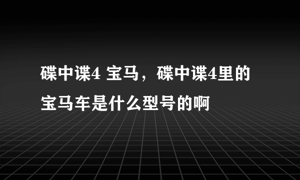 碟中谍4 宝马，碟中谍4里的宝马车是什么型号的啊
