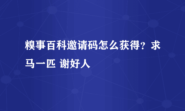 糗事百科邀请码怎么获得？求马一匹 谢好人