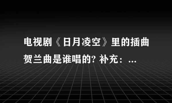 电视剧《日月凌空》里的插曲贺兰曲是谁唱的? 补充：贺兰敏之舞剑的那段
