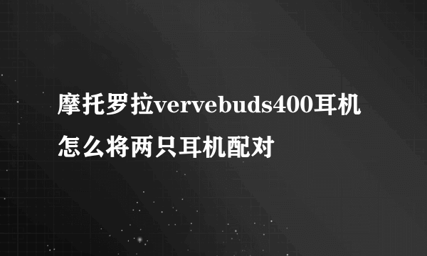 摩托罗拉vervebuds400耳机怎么将两只耳机配对