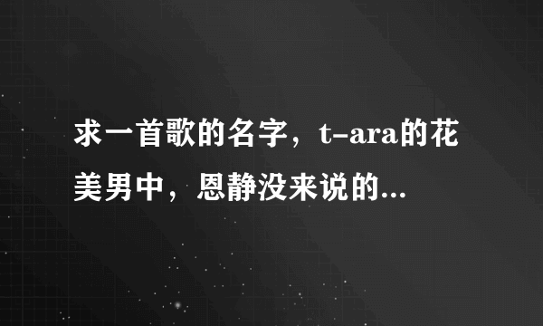 求一首歌的名字，t-ara的花美男中，恩静没来说的那段话的背景音乐，beautifulbeautiful的，声音很可爱