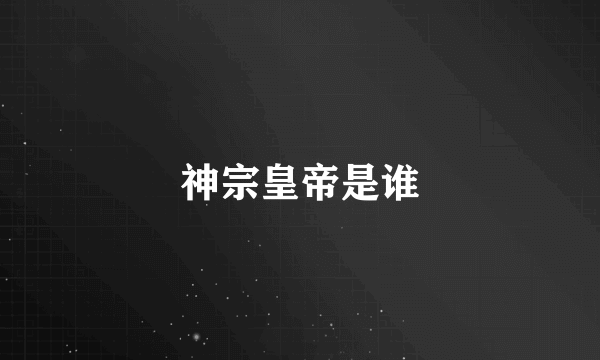 神宗皇帝是谁
