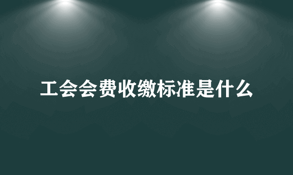 工会会费收缴标准是什么