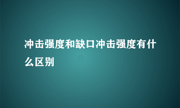 冲击强度和缺口冲击强度有什么区别