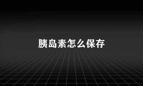 胰岛素怎么保存
