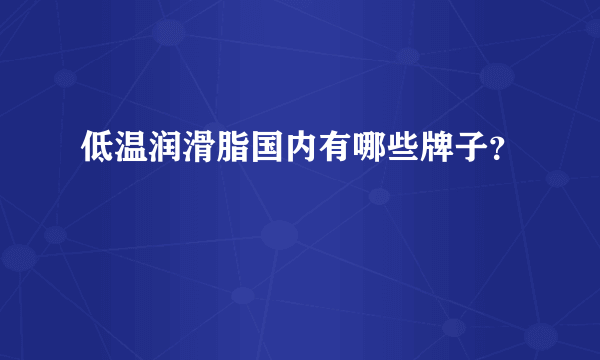 低温润滑脂国内有哪些牌子？