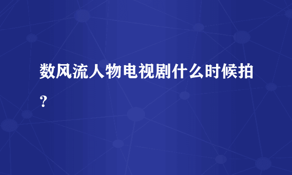 数风流人物电视剧什么时候拍？