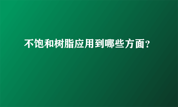 不饱和树脂应用到哪些方面？
