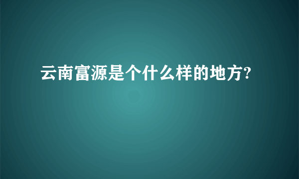 云南富源是个什么样的地方?