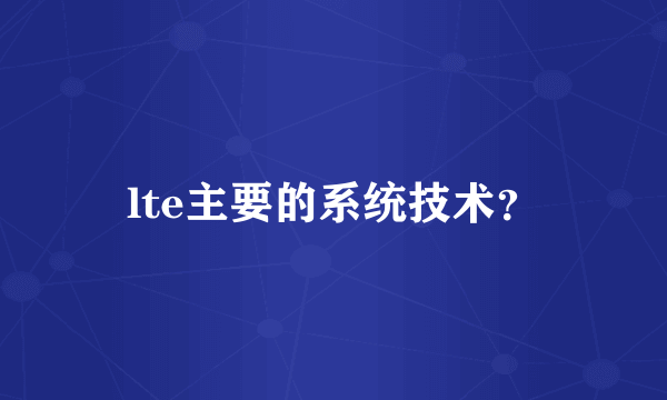 lte主要的系统技术？