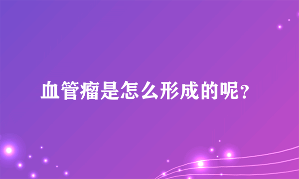 血管瘤是怎么形成的呢？