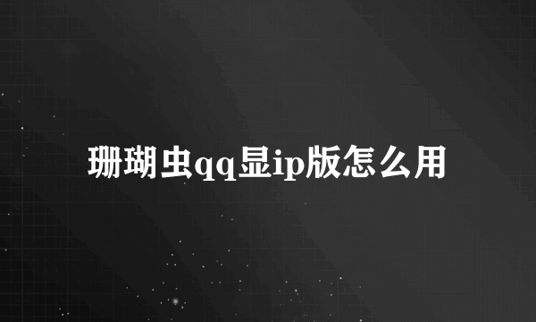 珊瑚虫qq显ip版怎么用