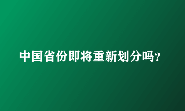 中国省份即将重新划分吗？