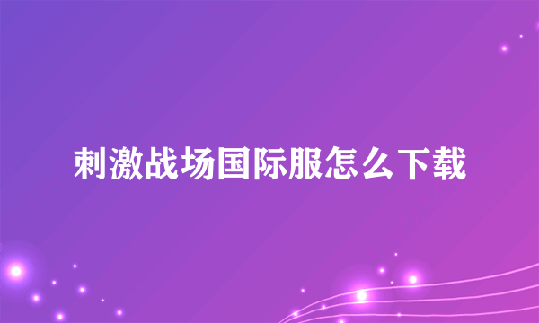 刺激战场国际服怎么下载
