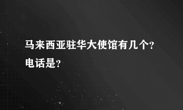 马来西亚驻华大使馆有几个？电话是？