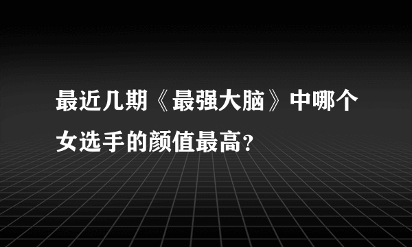 最近几期《最强大脑》中哪个女选手的颜值最高？