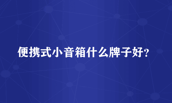 便携式小音箱什么牌子好？