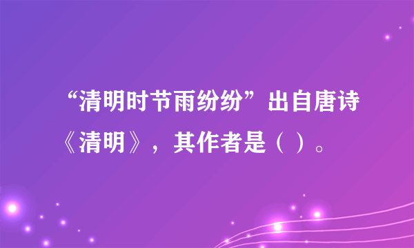 “清明时节雨纷纷”出自唐诗《清明》，其作者是（）。