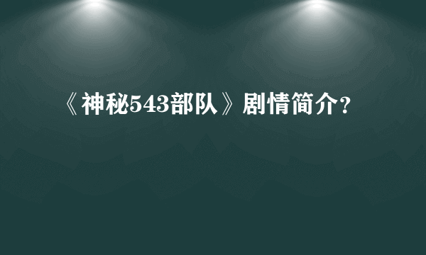 《神秘543部队》剧情简介？
