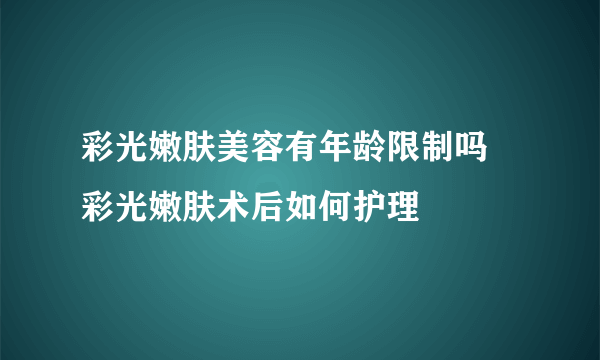 彩光嫩肤美容有年龄限制吗 彩光嫩肤术后如何护理