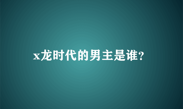 x龙时代的男主是谁？