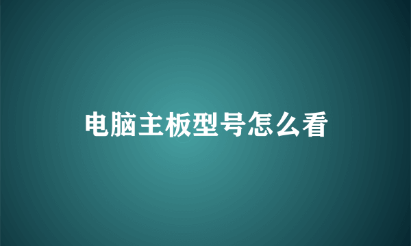 电脑主板型号怎么看