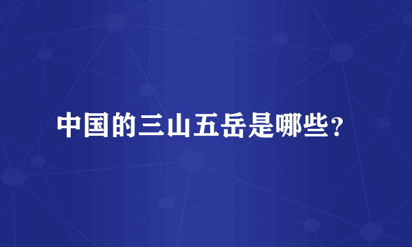 中国的三山五岳是哪些？