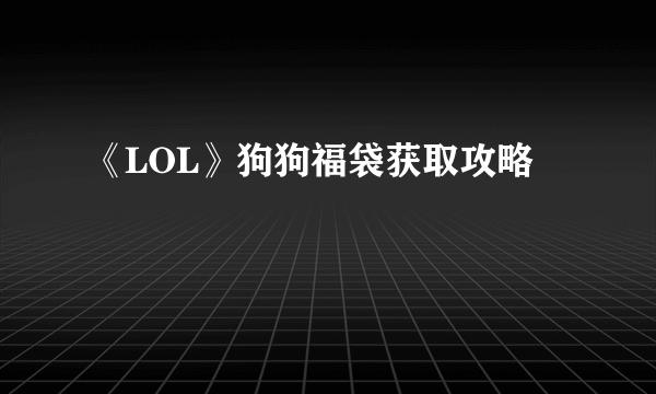 《LOL》狗狗福袋获取攻略