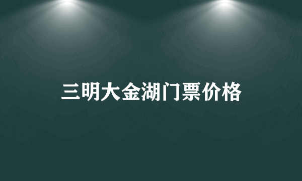 三明大金湖门票价格