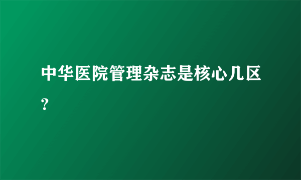 中华医院管理杂志是核心几区？