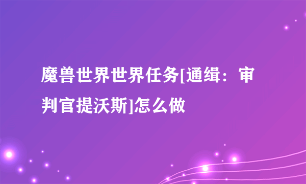 魔兽世界世界任务[通缉：审判官提沃斯]怎么做