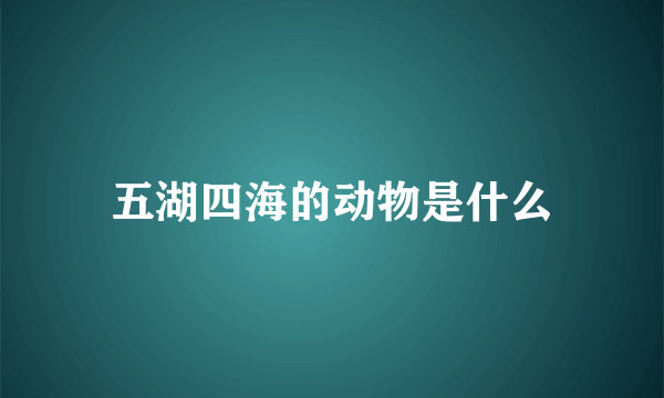 五湖四海的动物是什么
