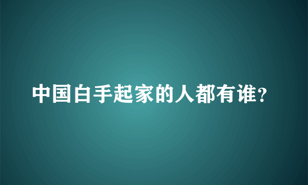中国白手起家的人都有谁？