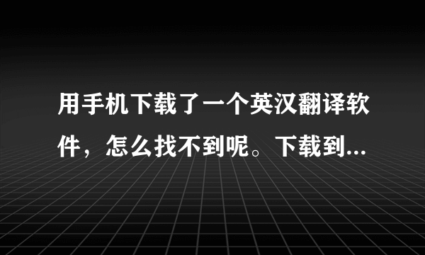 用手机下载了一个英汉翻译软件，怎么找不到呢。下载到哪去了？