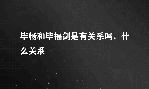 毕畅和毕福剑是有关系吗，什么关系
